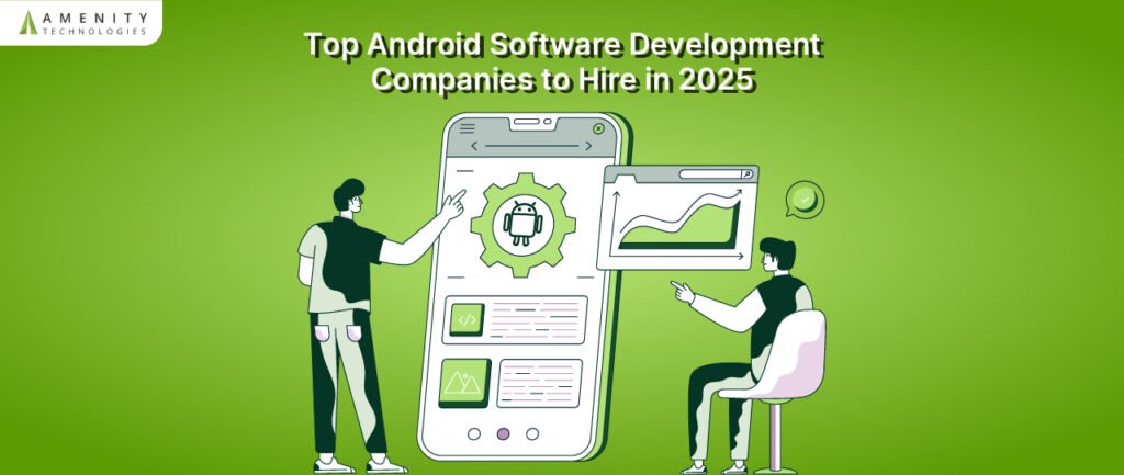 Top Android Software Development Companies to Hire in 2025